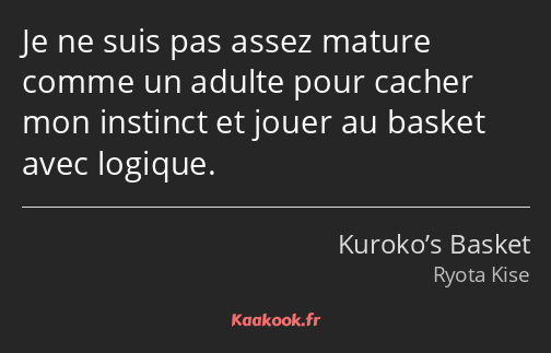 Je ne suis pas assez mature comme un adulte pour cacher mon instinct et jouer au basket avec…