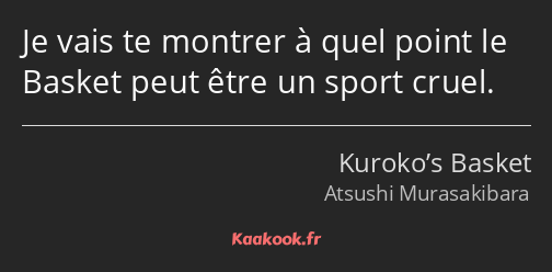 Je vais te montrer à quel point le Basket peut être un sport cruel.