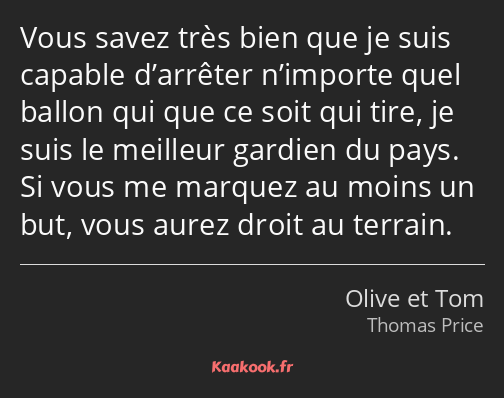 Vous savez très bien que je suis capable d’arrêter n’importe quel ballon qui que ce soit qui tire…