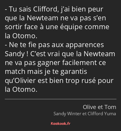 Tu sais Clifford, j’ai bien peur que la Newteam ne va pas s’en sortir face à une équipe comme la…