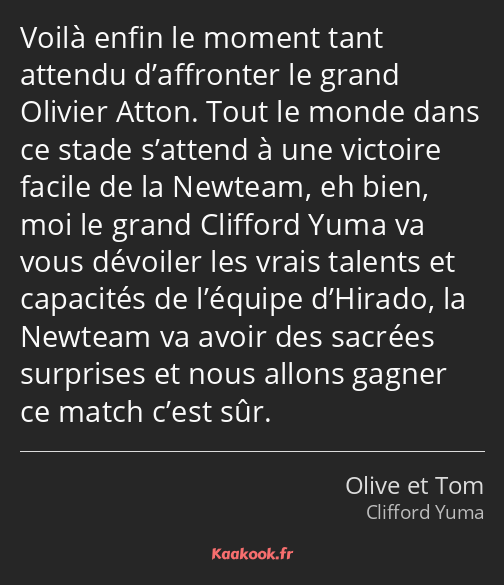 Voilà enfin le moment tant attendu d’affronter le grand Olivier Atton. Tout le monde dans ce stade…