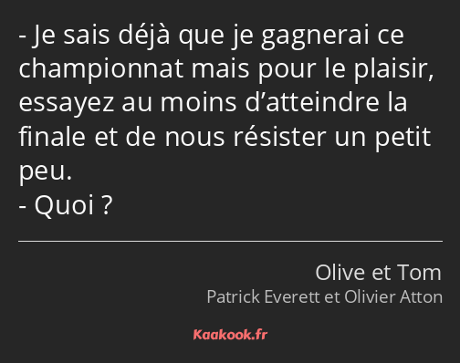 Je sais déjà que je gagnerai ce championnat mais pour le plaisir, essayez au moins d’atteindre la…