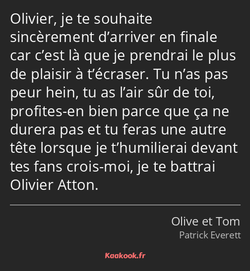 Olivier, je te souhaite sincèrement d’arriver en finale car c’est là que je prendrai le plus de…