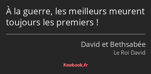 À la guerre, les meilleurs meurent toujours les premiers !