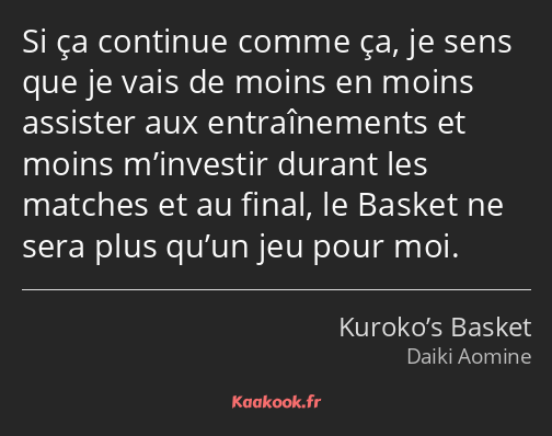 Si ça continue comme ça, je sens que je vais de moins en moins assister aux entraînements et moins…