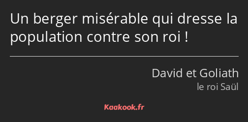 Un berger misérable qui dresse la population contre son roi !