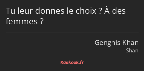 Tu leur donnes le choix ? À des femmes ?