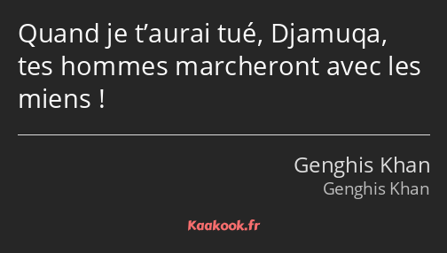 Quand je t’aurai tué, Djamuqa, tes hommes marcheront avec les miens !