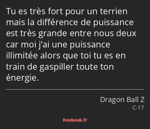 Tu es très fort pour un terrien mais la différence de puissance est très grande entre nous deux car…