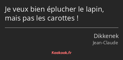 Je veux bien éplucher le lapin, mais pas les carottes !