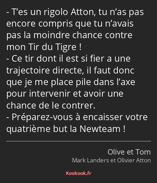 T’es un rigolo Atton, tu n’as pas encore compris que tu n’avais pas la moindre chance contre mon…