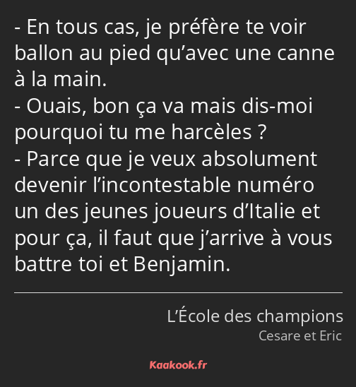 En tous cas, je préfère te voir ballon au pied qu’avec une canne à la main. Ouais, bon ça va mais…