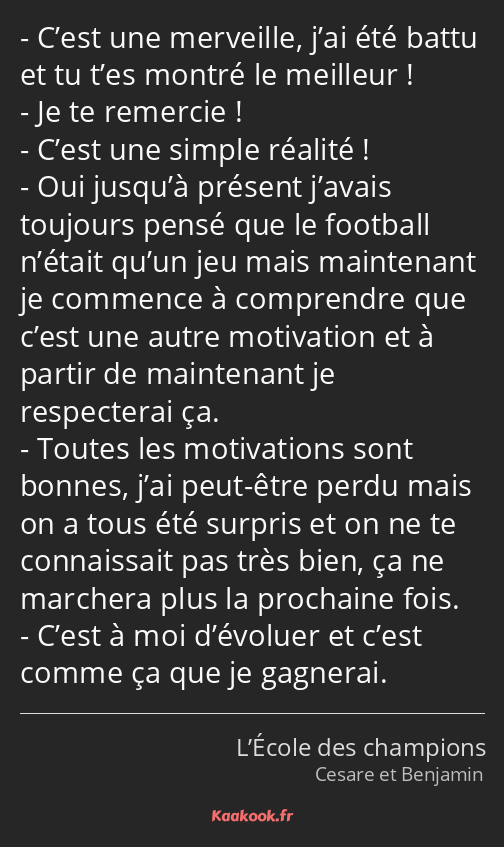 C’est une merveille, j’ai été battu et tu t’es montré le meilleur ! Je te remercie ! C’est une…