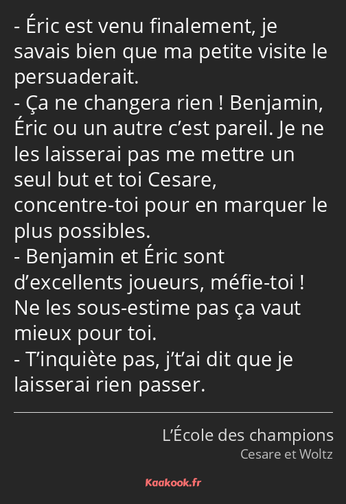 Éric est venu finalement, je savais bien que ma petite visite le persuaderait. Ça ne changera rien…