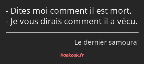 Dites moi comment il est mort. Je vous dirais comment il a vécu.