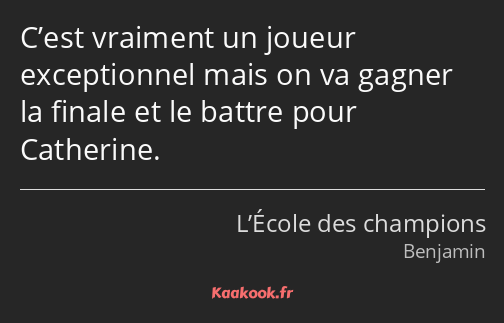 C’est vraiment un joueur exceptionnel mais on va gagner la finale et le battre pour Catherine.