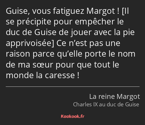 Guise, vous fatiguez Margot ! Ce n’est pas une raison parce qu’elle porte le nom de ma sœur pour…