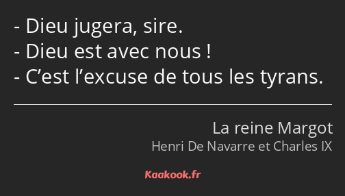 Dieu jugera, sire. Dieu est avec nous ! C’est l’excuse de tous les tyrans.