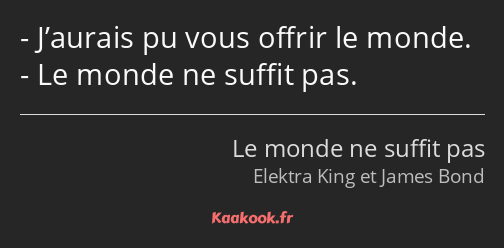 J’aurais pu vous offrir le monde. Le monde ne suffit pas.