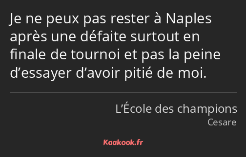 Je ne peux pas rester à Naples après une défaite surtout en finale de tournoi et pas la peine…