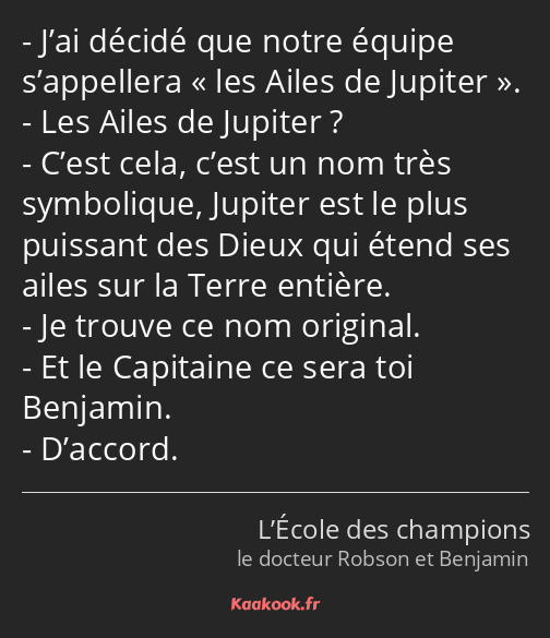 J’ai décidé que notre équipe s’appellera les Ailes de Jupiter. Les Ailes de Jupiter ? C’est cela…