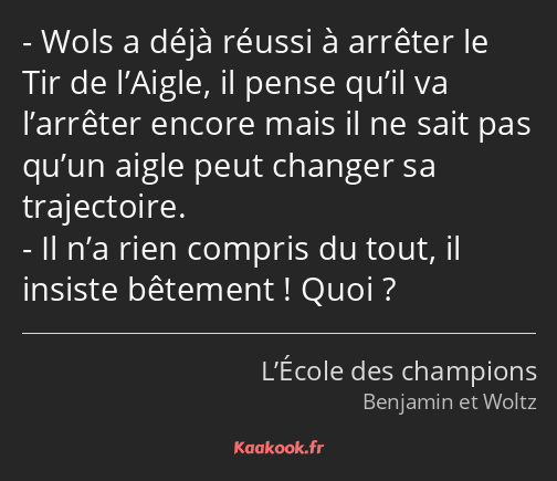 Wols a déjà réussi à arrêter le Tir de l’Aigle, il pense qu’il va l’arrêter encore mais il ne sait…