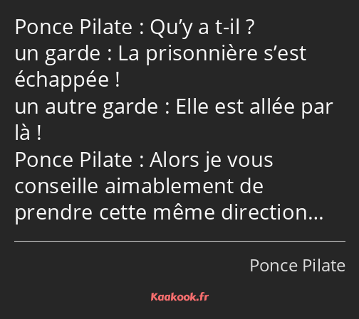 Qu’y a t-il ? La prisonnière s’est échappée ! Elle est allée par là ! Alors je vous conseille…