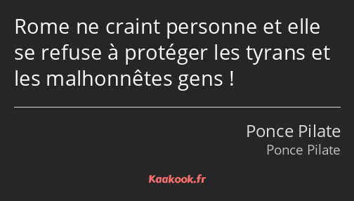 Rome ne craint personne et elle se refuse à protéger les tyrans et les malhonnêtes gens !