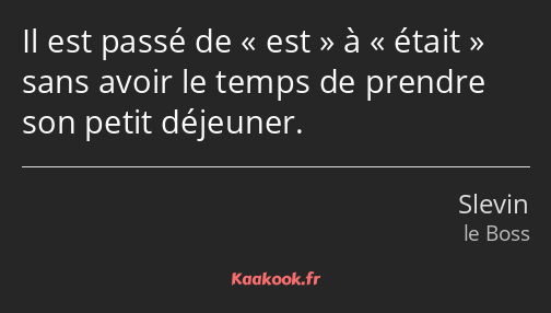 Il est passé de est à était sans avoir le temps de prendre son petit déjeuner.