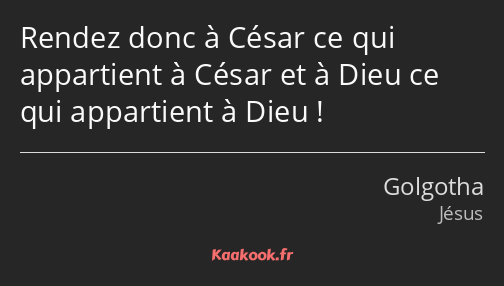 Rendez donc à César ce qui appartient à César et à Dieu ce qui appartient à Dieu !