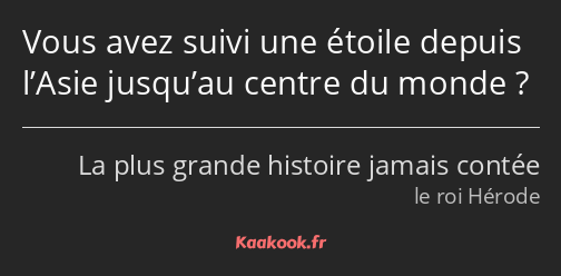 Vous avez suivi une étoile depuis l’Asie jusqu’au centre du monde ?