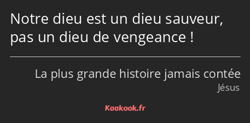 Notre dieu est un dieu sauveur, pas un dieu de vengeance !