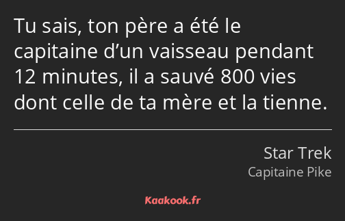 Tu sais, ton père a été le capitaine d’un vaisseau pendant 12 minutes, il a sauvé 800 vies dont…