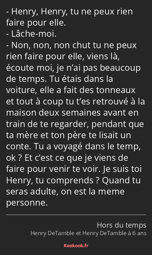 Henry, Henry, tu ne peux rien faire pour elle. Lâche-moi. Non, non, non chut tu ne peux rien faire…