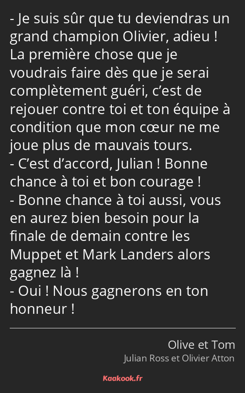 Je suis sûr que tu deviendras un grand champion Olivier, adieu ! La première chose que je voudrais…