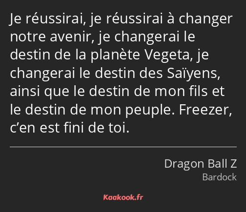 Je réussirai, je réussirai à changer notre avenir, je changerai le destin de la planète Vegeta, je…