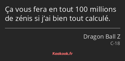 Ça vous fera en tout 100 millions de zénis si j’ai bien tout calculé.