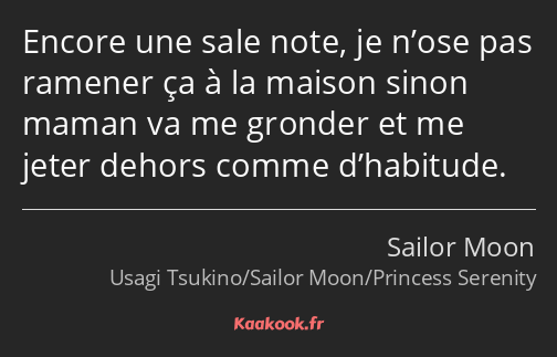 Encore une sale note, je n’ose pas ramener ça à la maison sinon maman va me gronder et me jeter…