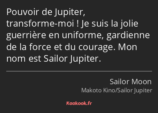 Pouvoir de Jupiter, transforme-moi ! Je suis la jolie guerrière en uniforme, gardienne de la force…