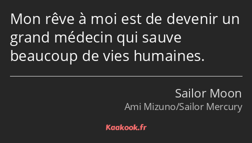 Mon rêve à moi est de devenir un grand médecin qui sauve beaucoup de vies humaines.