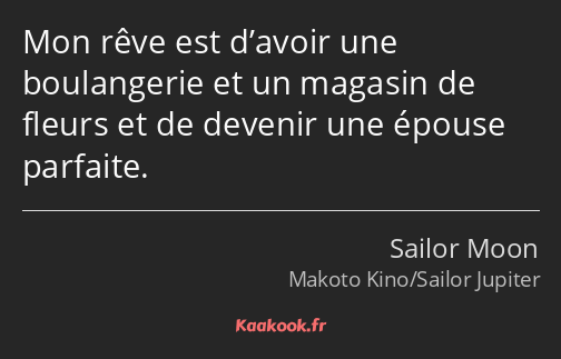 Mon rêve est d’avoir une boulangerie et un magasin de fleurs et de devenir une épouse parfaite.