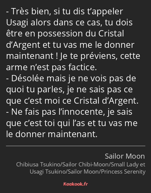 Très bien, si tu dis t’appeler Usagi alors dans ce cas, tu dois être en possession du Cristal…