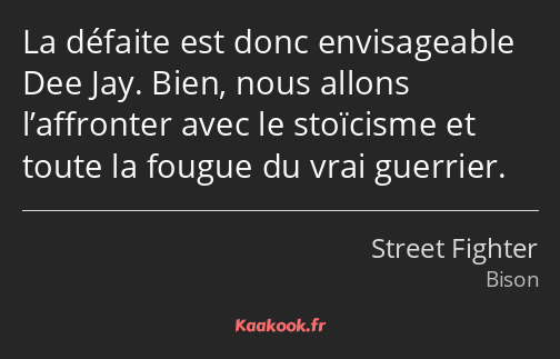 La défaite est donc envisageable Dee Jay. Bien, nous allons l’affronter avec le stoïcisme et toute…