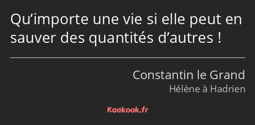 Qu’importe une vie si elle peut en sauver des quantités d’autres !