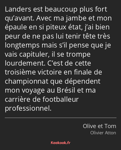 Landers est beaucoup plus fort qu’avant. Avec ma jambe et mon épaule en si piteux état, j’ai bien…