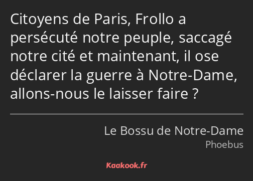 Citoyens de Paris, Frollo a persécuté notre peuple, saccagé notre cité et maintenant, il ose…