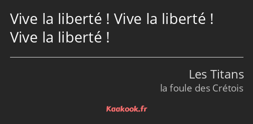 Vive la liberté ! Vive la liberté ! Vive la liberté !