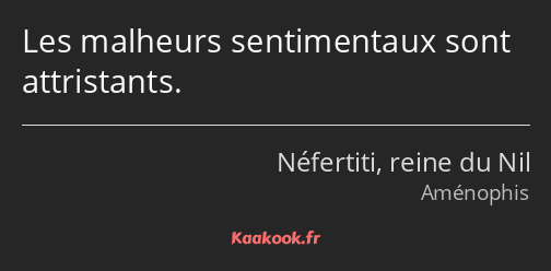 Les malheurs sentimentaux sont attristants.