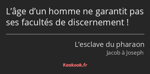 L’âge d’un homme ne garantit pas ses facultés de discernement !