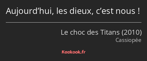 Aujourd’hui, les dieux, c’est nous !